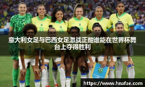 意大利女足与巴西女足激战正酣谁能在世界杯舞台上夺得胜利